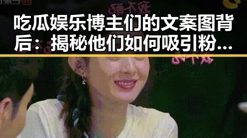 吃瓜娱乐博主们的文案图背后：揭秘他们如何吸引粉丝的秘密🌟
